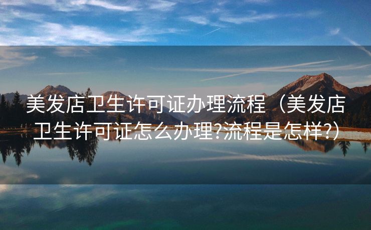 美发店卫生许可证办理流程(美发店卫生许可证怎么办理?流程是怎样?) 美发店卫生许可证办理流程(美发店卫生许可证怎么办理?流程是怎样?)