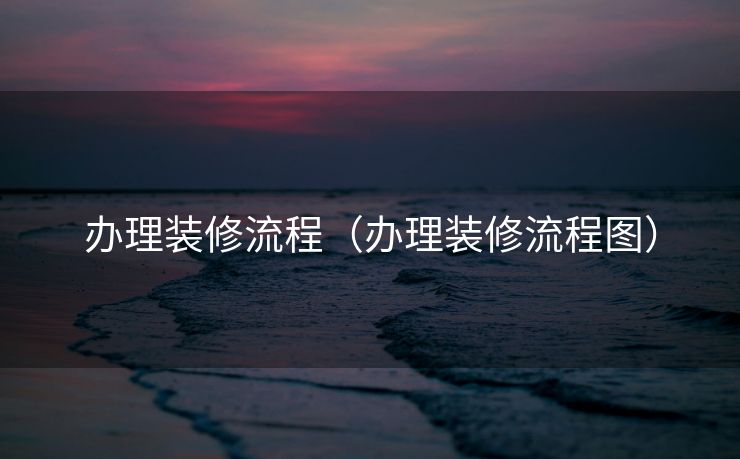 办理装修流程（办理装修流程图）