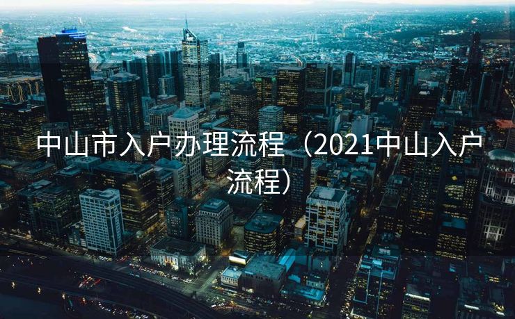 中山市入户办理流程(2021中山入户流程) 中山市入户办理流程(2021中山入户流程)