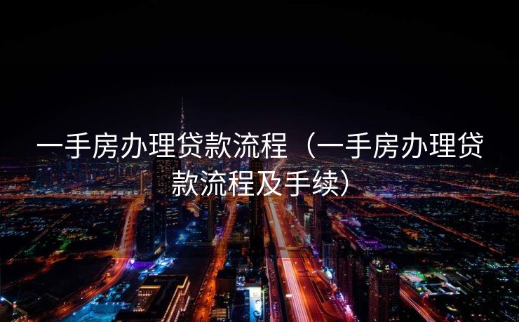 一手房办理贷款流程（一手房办理贷款流程及手续）