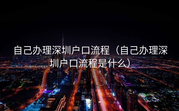 自己办理深圳户口流程（自己办理深圳户口流程是什么）