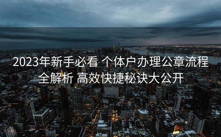 2023年新手必看 个体户办理公章流程全解析 高效快捷秘诀大公开