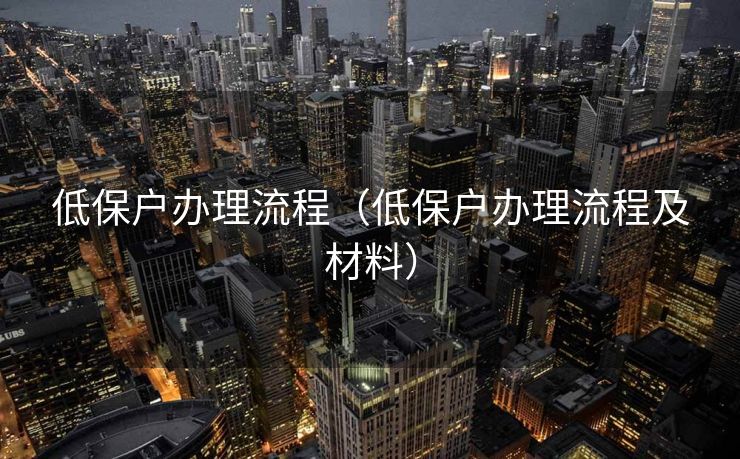 低保户办理流程（低保户办理流程及材料）