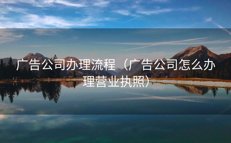 广告公司办理流程（广告公司怎么办理营业执照）