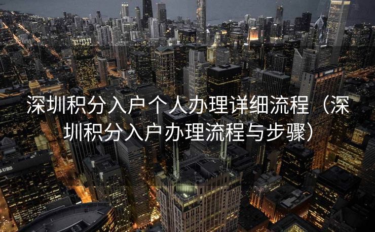 深圳积分入户个人办理详细流程（深圳积分入户办理流程与步骤）