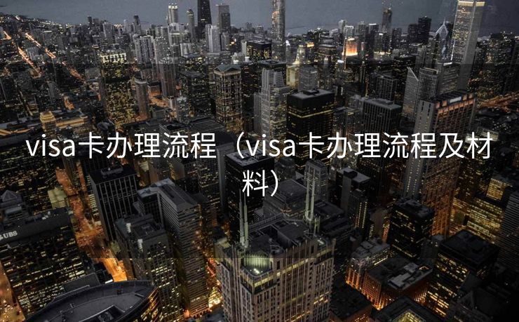 visa卡办理流程（visa卡办理流程及材料）