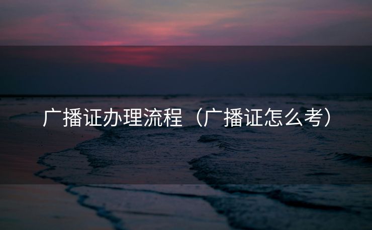 广播证办理流程（广播证怎么考）
