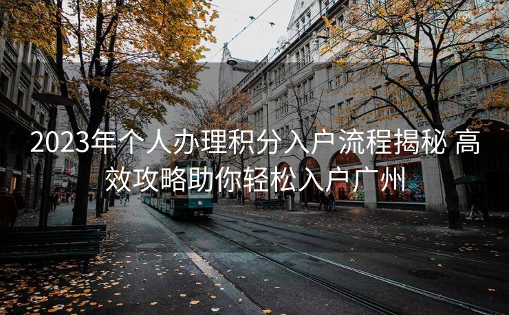 2023年个人办理积分入户流程揭秘 高效攻略助你轻松入户广州 2023年个人办理积分入户流程揭秘 高效攻略助你轻松入户广州