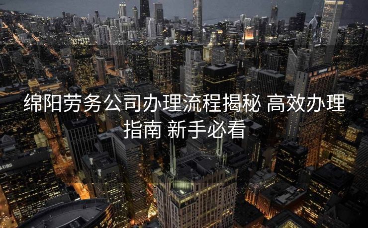 绵阳劳务公司办理流程揭秘 高效办理指南 新手必看