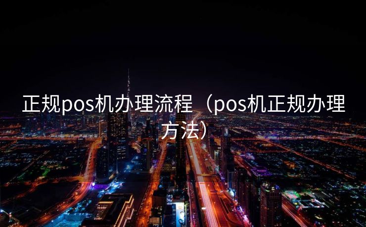 正规pos机办理流程（pos机正规办理方法）