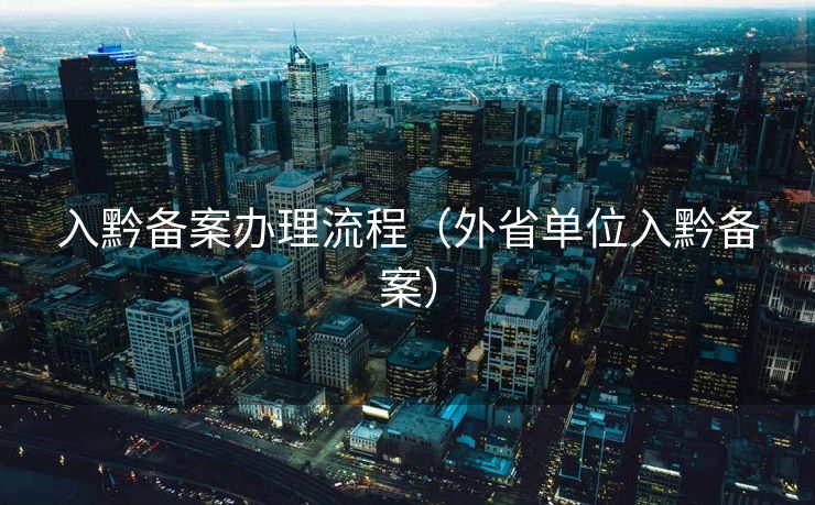 入黔备案办理流程（外省单位入黔备案）