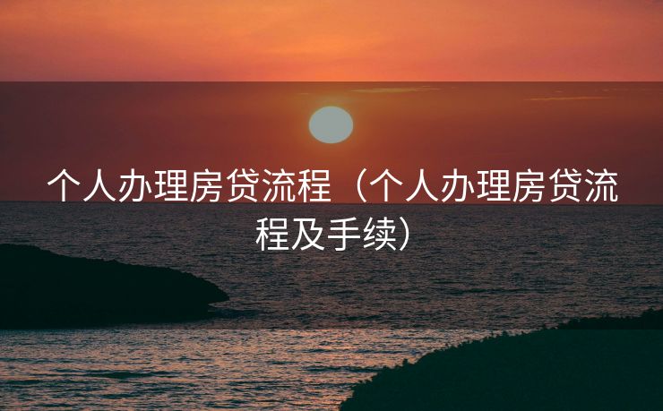 个人办理房贷流程（个人办理房贷流程及手续）