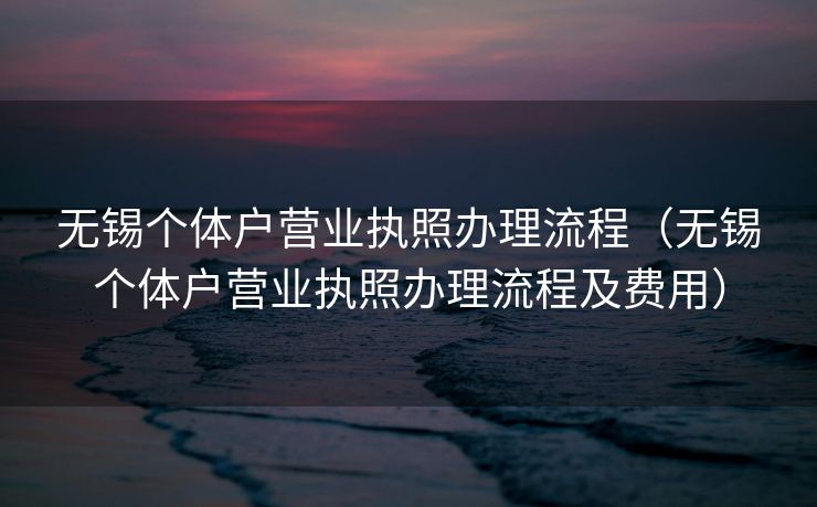 无锡个体户营业执照办理流程（无锡个体户营业执照办理流程及费用）