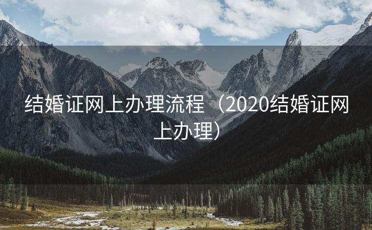 结婚证网上办理流程（2020结婚证网上办理）