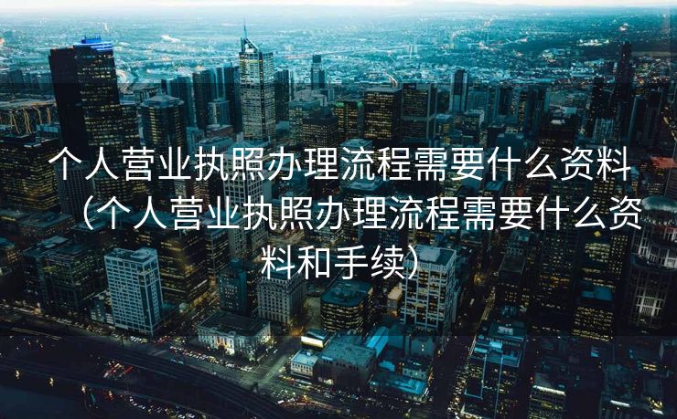 个人营业执照办理流程需要什么资料（个人营业执照办理流程需要什么资料和手续）