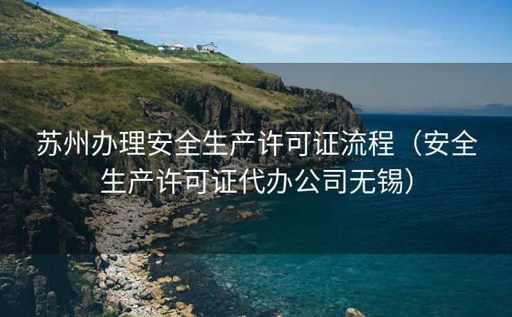 苏州办理安全生产许可证流程(安全生产许可证代办公司无锡) 苏州办理安全生产许可证流程(安全生产许可证代办公司无锡)