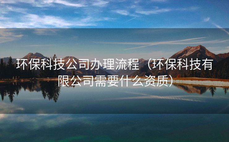 环保科技公司办理流程（环保科技有限公司需要什么资质）