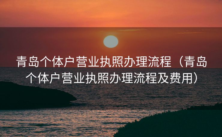 青岛个体户营业执照办理流程（青岛个体户营业执照办理流程及费用）